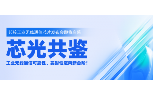 芯光共鑒｜邦粹工業(yè)無(wú)線(xiàn)通信芯片發(fā)布會(huì)即將啟幕