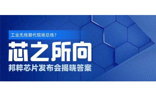 芯之所向｜工業(yè)無(wú)線(xiàn)替代現(xiàn)場(chǎng)總線(xiàn)？邦粹芯片發(fā)布會(huì)揭曉答案
